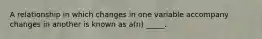 A relationship in which changes in one variable accompany changes in another is known as a(n) _____.