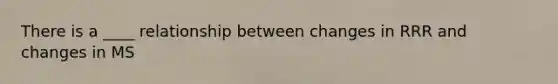 There is a ____ relationship between changes in RRR and changes in MS