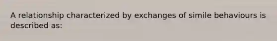 A relationship characterized by exchanges of simile behaviours is described as: