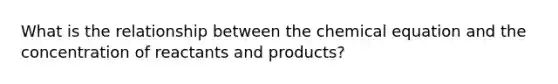 What is the relationship between the chemical equation and the concentration of reactants and products?