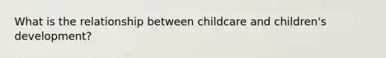 What is the relationship between childcare and children's development?