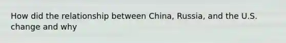 How did the relationship between China, Russia, and the U.S. change and why