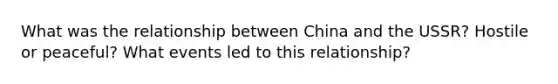 What was the relationship between China and the USSR? Hostile or peaceful? What events led to this relationship?