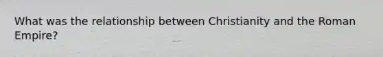 What was the relationship between Christianity and the Roman Empire?