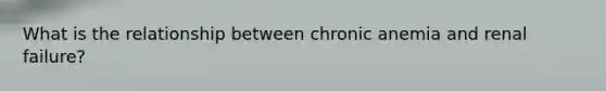 What is the relationship between chronic anemia and renal failure?