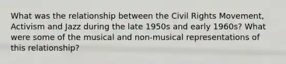 What was the relationship between the Civil Rights Movement, Activism and Jazz during the late 1950s and early 1960s? What were some of the musical and non-musical representations of this relationship?