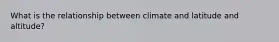 What is the relationship between climate and latitude and altitude?