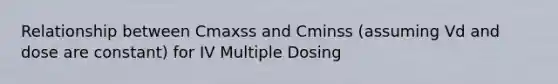 Relationship between Cmaxss and Cminss (assuming Vd and dose are constant) for IV Multiple Dosing