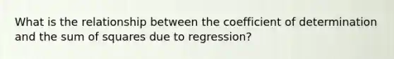 What is the relationship between the coefficient of determination and the <a href='https://www.questionai.com/knowledge/k1Z9hdLZpo-sum-of-squares' class='anchor-knowledge'>sum of squares</a> due to regression?