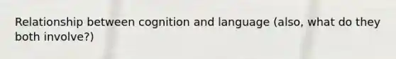 Relationship between cognition and language (also, what do they both involve?)