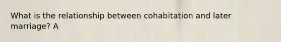 What is the relationship between cohabitation and later marriage? A