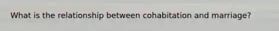 What is the relationship between cohabitation and marriage?