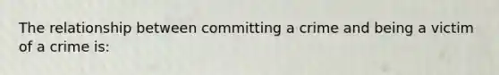 The relationship between committing a crime and being a victim of a crime is: