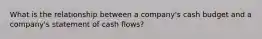 What is the relationship between a company's cash budget and a company's statement of cash flows?