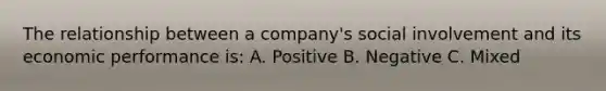 The relationship between a company's social involvement and its economic performance is: A. Positive B. Negative C. Mixed