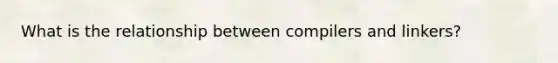 What is the relationship between compilers and linkers?