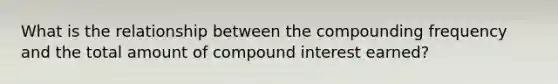 What is the relationship between the compounding frequency and the total amount of compound interest earned?