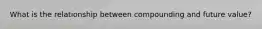 What is the relationship between compounding and future value?