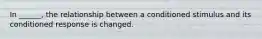 In ______, the relationship between a conditioned stimulus and its conditioned response is changed.