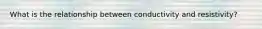 What is the relationship between conductivity and resistivity?