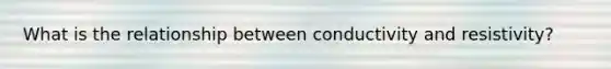 What is the relationship between conductivity and resistivity?