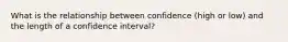 What is the relationship between confidence (high or low) and the length of a confidence interval?