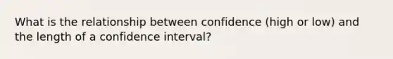 What is the relationship between confidence (high or low) and the length of a confidence interval?