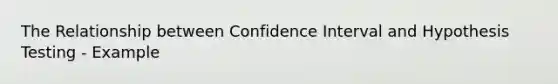 The Relationship between Confidence Interval and Hypothesis Testing - Example