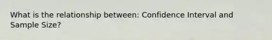 What is the relationship between: Confidence Interval and Sample Size?