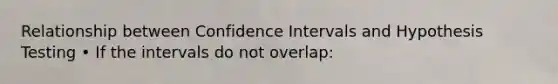 Relationship between Confidence Intervals and Hypothesis Testing • If the intervals do not overlap: