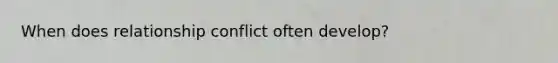 When does relationship conflict often develop?