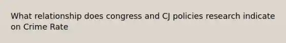 What relationship does congress and CJ policies research indicate on Crime Rate