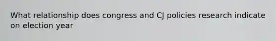 What relationship does congress and CJ policies research indicate on election year