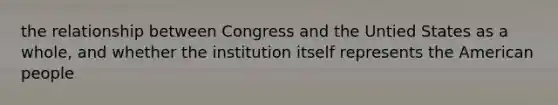 the relationship between Congress and the Untied States as a whole, and whether the institution itself represents the American people