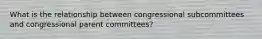 What is the relationship between congressional subcommittees and congressional parent committees?