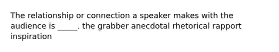 The relationship or connection a speaker makes with the audience is _____. the grabber anecdotal rhetorical rapport inspiration