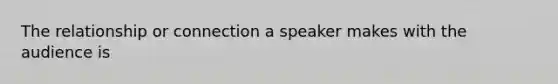 The relationship or connection a speaker makes with the audience is