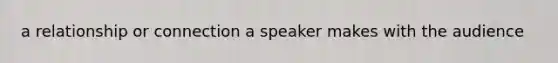 a relationship or connection a speaker makes with the audience