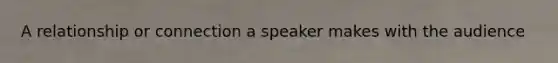 A relationship or connection a speaker makes with the audience