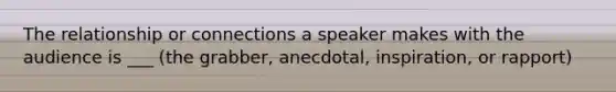 The relationship or connections a speaker makes with the audience is ___ (the grabber, anecdotal, inspiration, or rapport)