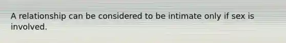 A relationship can be considered to be intimate only if sex is involved.