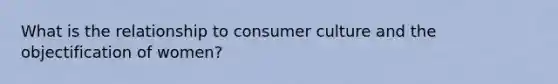 What is the relationship to consumer culture and the objectification of women?