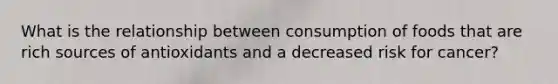 What is the relationship between consumption of foods that are rich sources of antioxidants and a decreased risk for cancer?