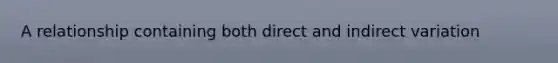 A relationship containing both direct and in<a href='https://www.questionai.com/knowledge/kW2RhuKbnh-direct-variation' class='anchor-knowledge'>direct variation</a>