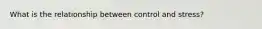 What is the relationship between control and stress?