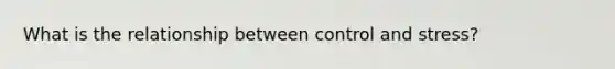 What is the relationship between control and stress?