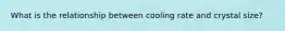 What is the relationship between cooling rate and crystal size?