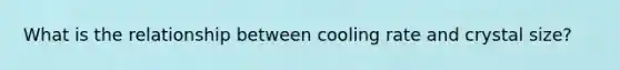 What is the relationship between cooling rate and crystal size?