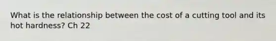 What is the relationship between the cost of a cutting tool and its hot hardness? Ch 22