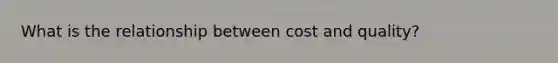 What is the relationship between cost and quality?